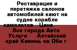 Реставрация и перетяжка салонов автомобилей,кают на судне корабле,самолетов › Цена ­ 3 000 - Все города Авто » Услуги   . Алтайский край,Камень-на-Оби г.